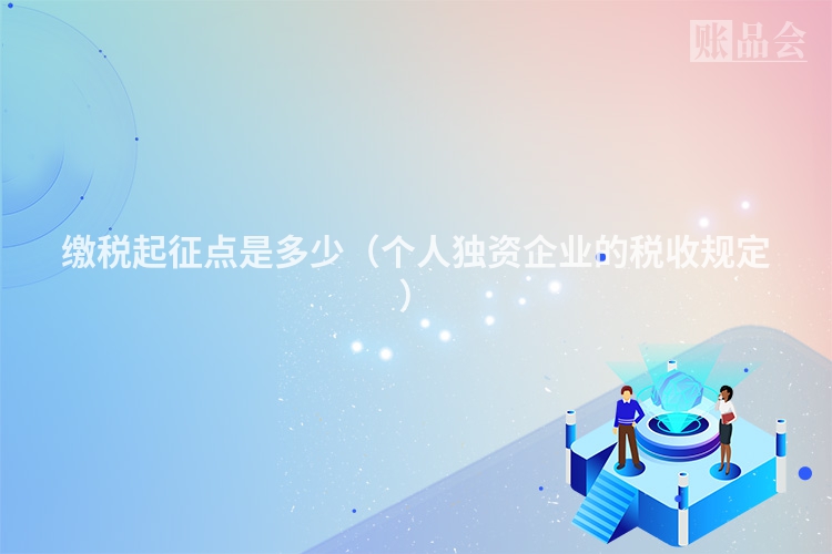 缴税起征点是多少（个人独资企业的税收规定）