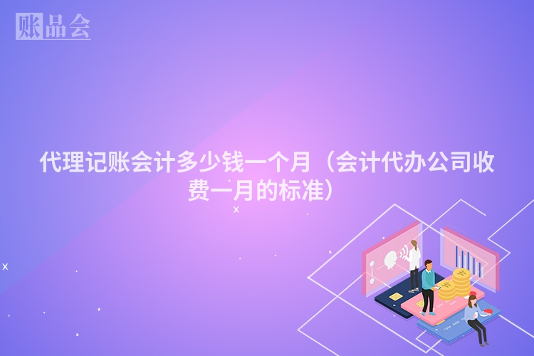 代理记账会计多少钱一个月(会计代办公司收费一月的标准)