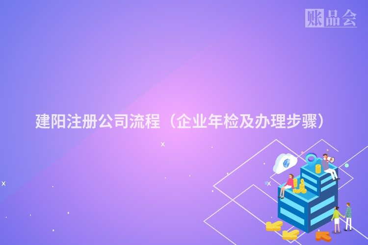 建阳注册公司流程（企业年检及办理步骤）