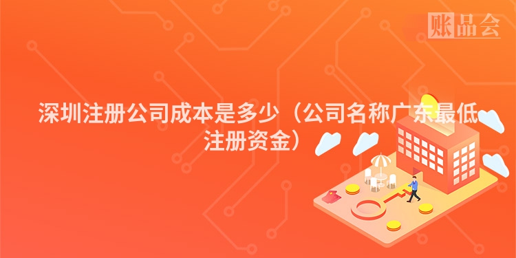 深圳注册公司成本是多少（公司名称广东最低注册资金）