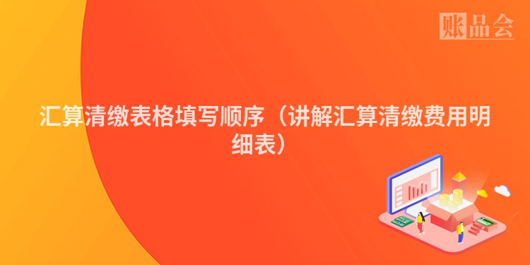 汇算清缴表格填写顺序（讲解汇算清缴费用明细表）