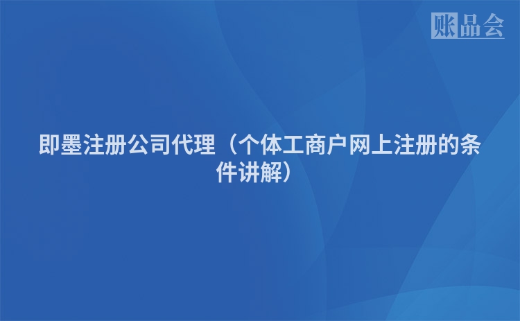 即墨注册公司代理（个体工商户网上注册的条件讲解）