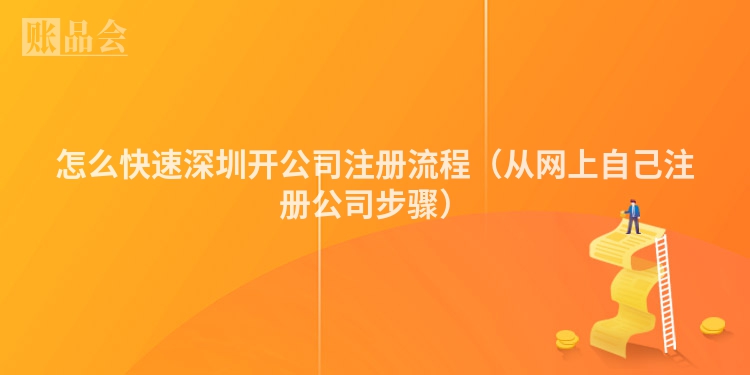 怎么快速深圳开公司注册流程（从网上自己注册公司步骤）