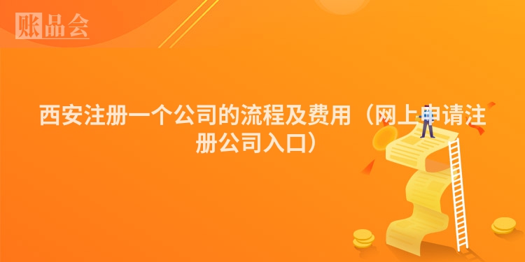 西安注册一个公司的流程及费用（网上申请注册公司入口）