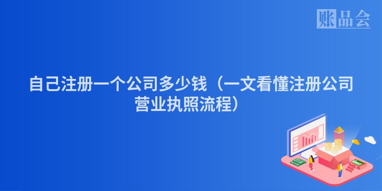 自己注册一个公司多少钱（一文看懂注册公司营业执照流程）