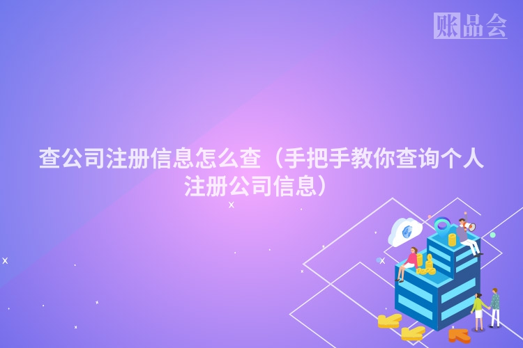 查公司注册信息怎么查（手把手教你查询个人注册公司信息）