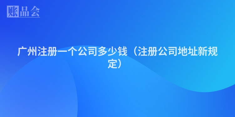 广州注册一个公司多少钱（注册公司地址新规定）