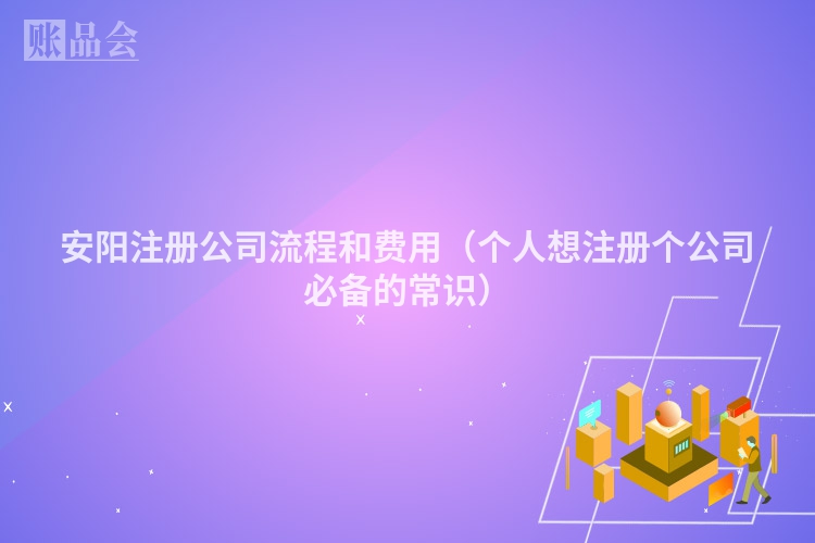安阳注册公司流程和费用（个人想注册个公司必备的常识）