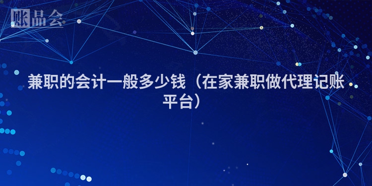 兼职的会计一般多少钱（在家兼职做代理记账平台）