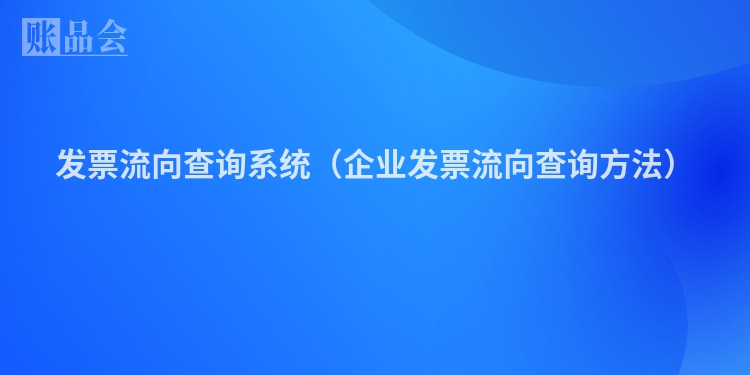 发票流向查询系统（企业发票流向查询方法）