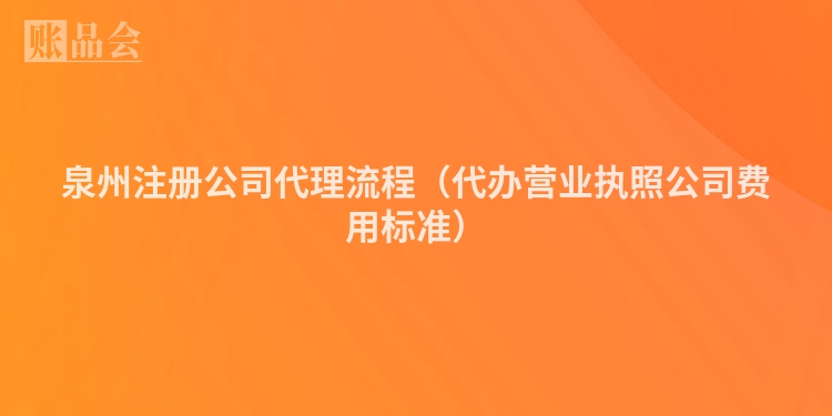泉州注册公司代理流程（代办营业执照公司费用标准）