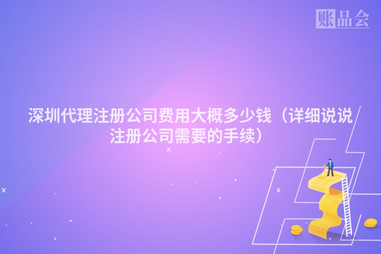 深圳代理注册公司费用大概多少钱（详细说说注册公司需要的手续）