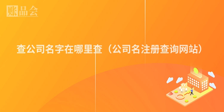 查公司名字在哪里查（公司名注册查询网站）