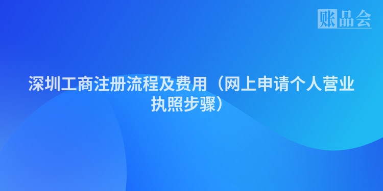 深圳工商注册流程及费用（网上申请个人营业执照步骤）