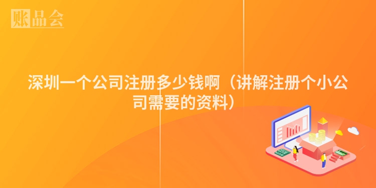 深圳一个公司注册多少钱啊（讲解注册个小公司需要的资料）
