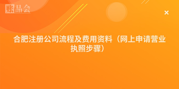 合肥注册公司流程及费用资料（网上申请营业执照步骤）