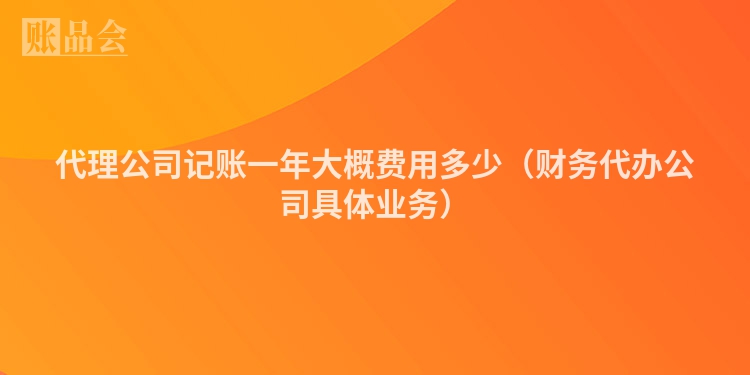 代理公司记账一年大概费用多少（财务代办公司具体业务）
