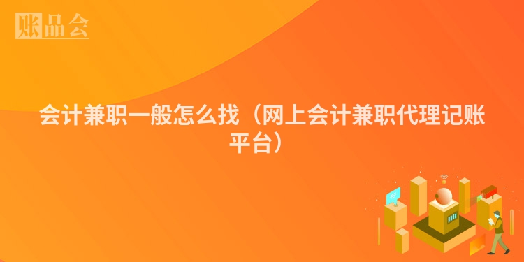 会计兼职一般怎么找（网上会计兼职代理记账平台）
