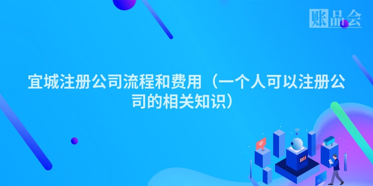 宜城注册公司流程和费用（一个人可以注册公司的相关知识）