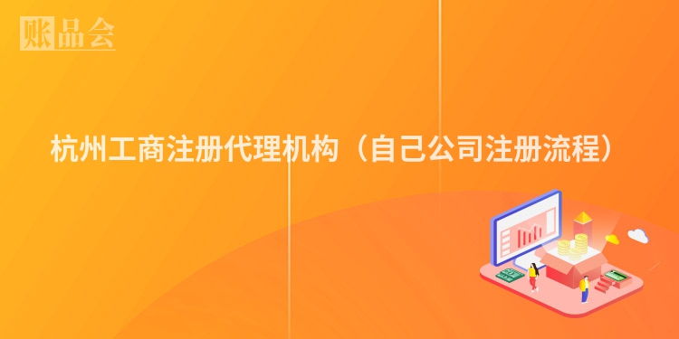杭州工商注册代理机构（自己公司注册流程）