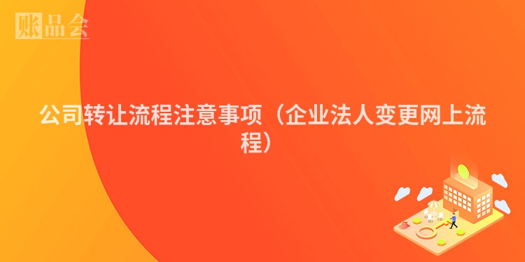 公司转让流程注意事项（企业法人变更网上流程）