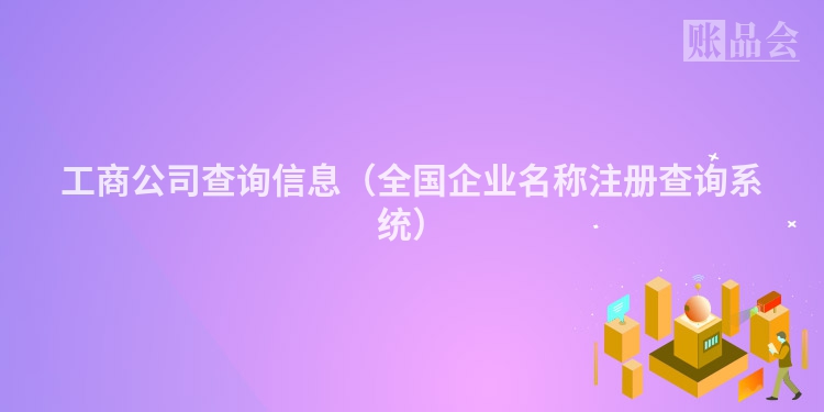 工商公司查询信息（全国企业名称注册查询系统）