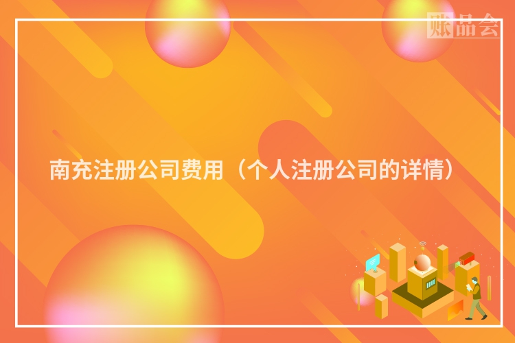南充注册公司费用（个人注册公司的详情）