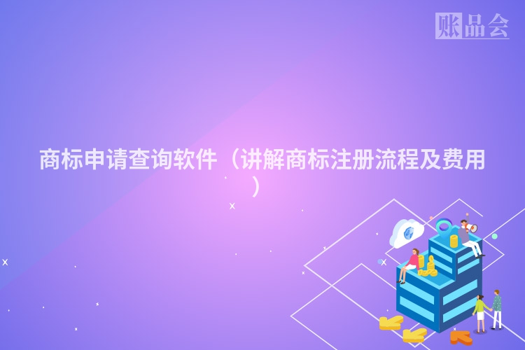 商标申请查询软件（讲解商标注册流程及费用）