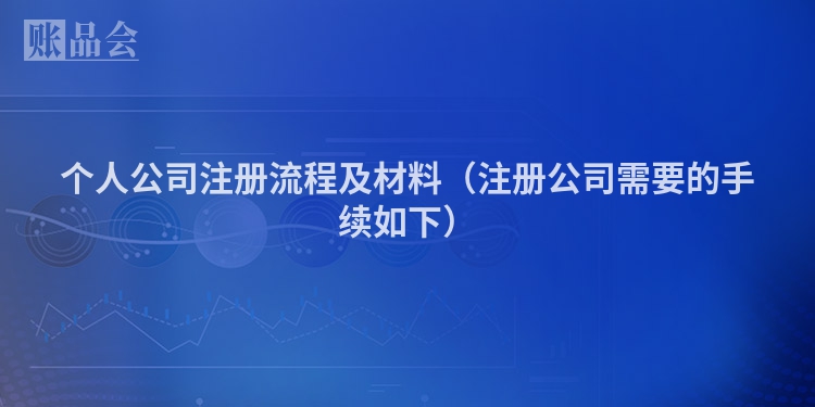 个人公司注册流程及材料（注册公司需要的手续如下）
