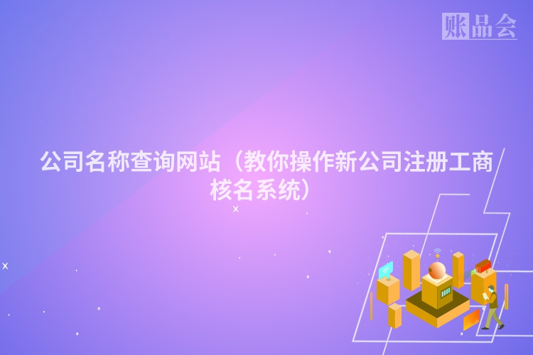 公司名称查询网站（教你操作新公司注册工商核名系统）