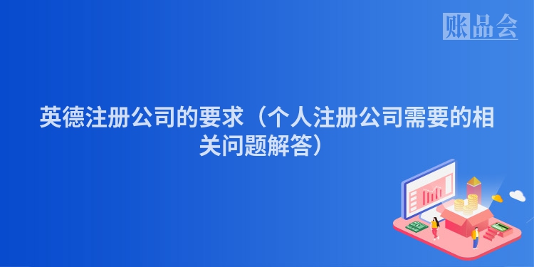 英德注册公司的要求（个人注册公司需要的相关问题解答）