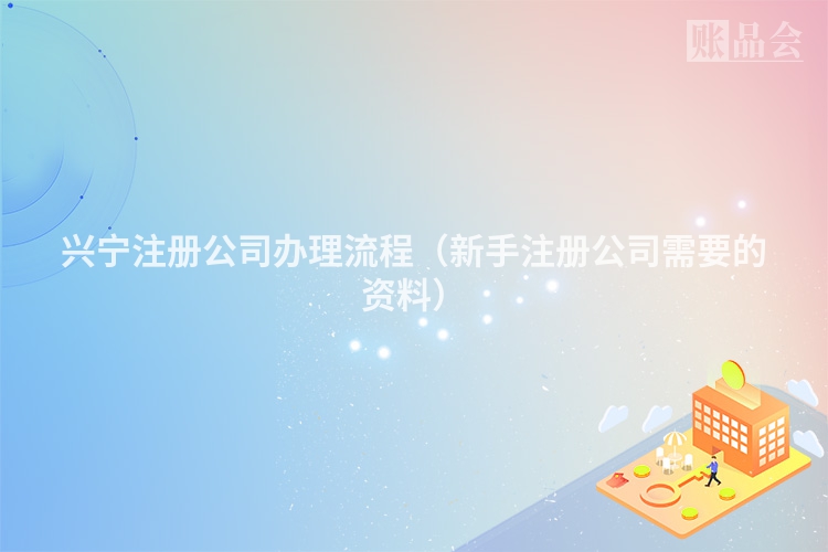 兴宁注册公司办理流程（新手注册公司需要的资料）