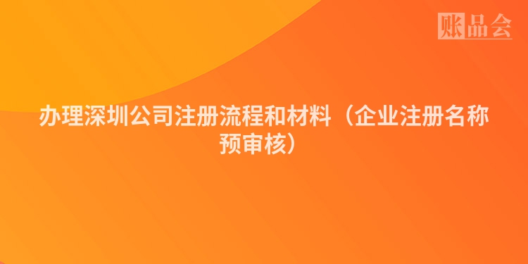 办理深圳公司注册流程和材料（企业注册名称预审核）