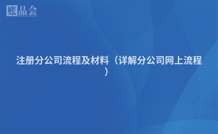 注册分公司流程及材料（详解分公司网上流程）