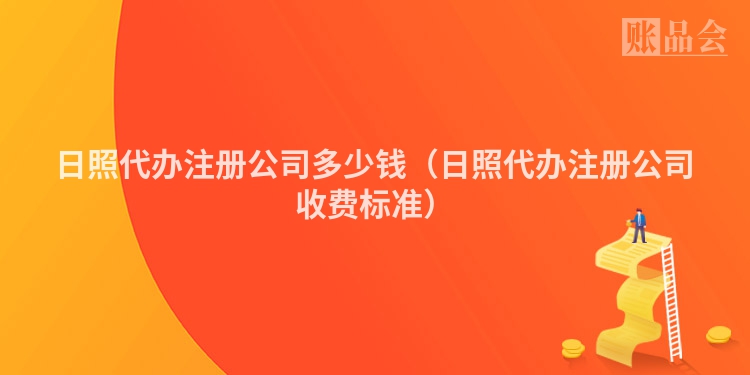 日照代办注册公司多少钱（日照代办注册公司收费标准）