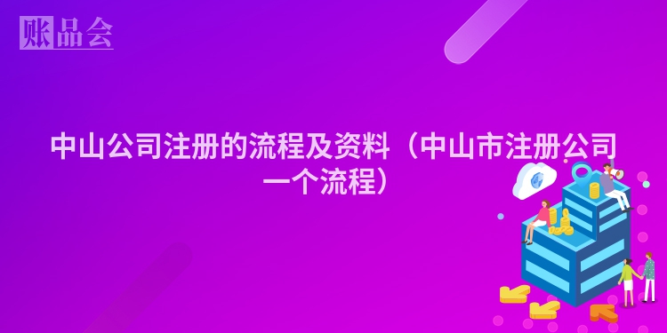 中山公司注册的流程及资料（中山市注册公司一个流程）