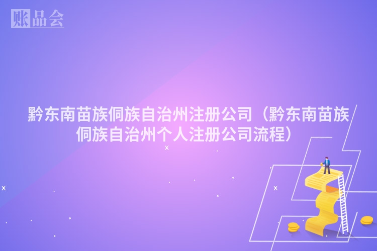 黔东南苗族侗族自治州注册公司（黔东南苗族侗族自治州个人注册公司流程）