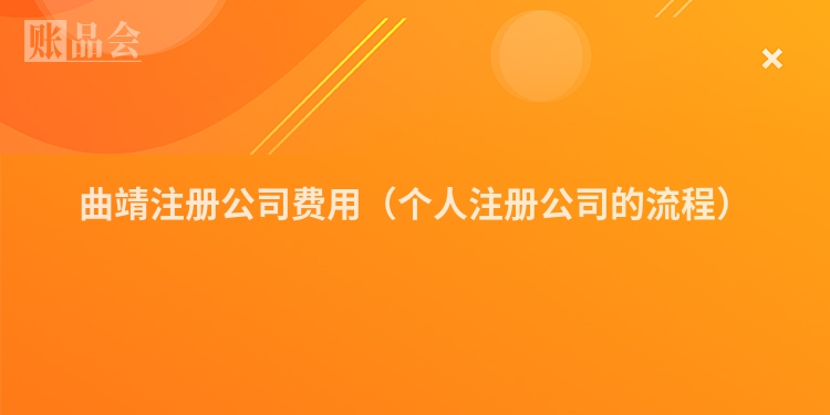 曲靖注册公司费用（个人注册公司的流程）