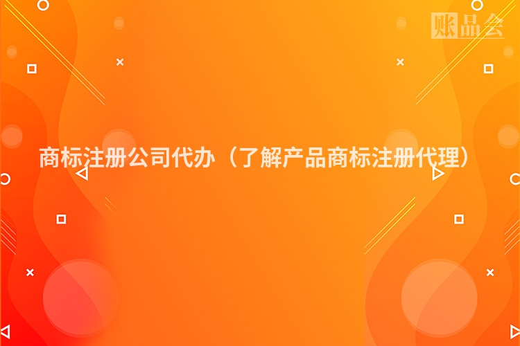 商标注册公司代办（了解产品商标注册代理）