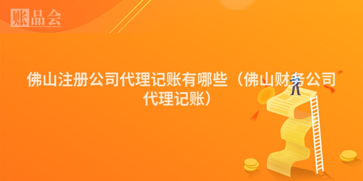 佛山注册公司代理记账有哪些（佛山财务公司代理记账）