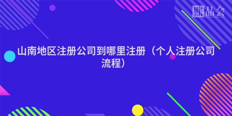 山南地区注册公司到哪里注册（个人注册公司流程）