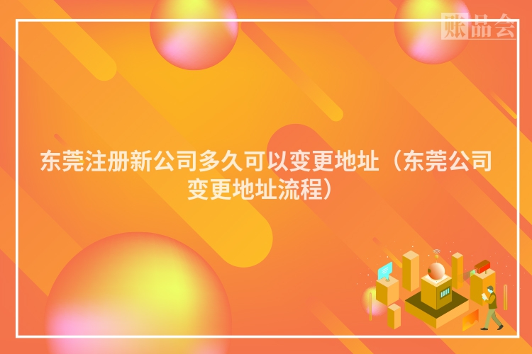 东莞注册新公司多久可以变更地址（东莞公司变更地址流程）
