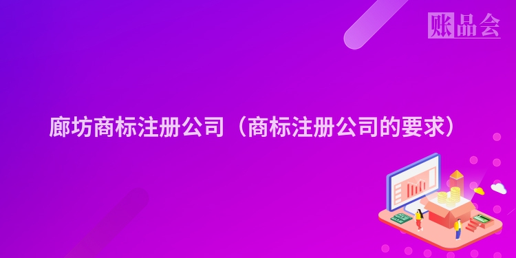 廊坊商标注册公司（商标注册公司的要求）