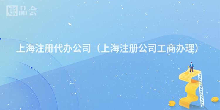 上海注册代办公司（上海注册公司工商办理）