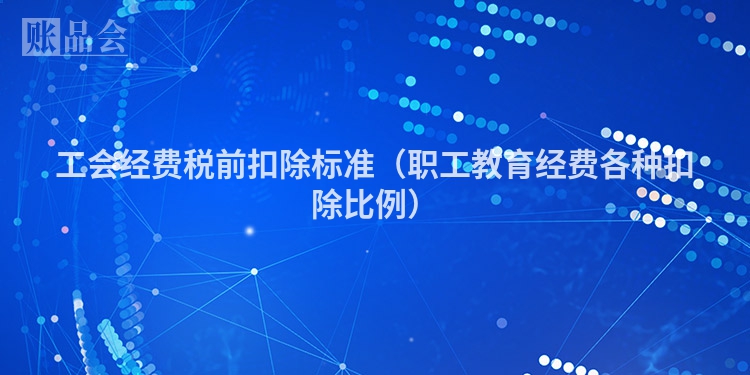 工会经费税前扣除标准（职工教育经费各种扣除比例）