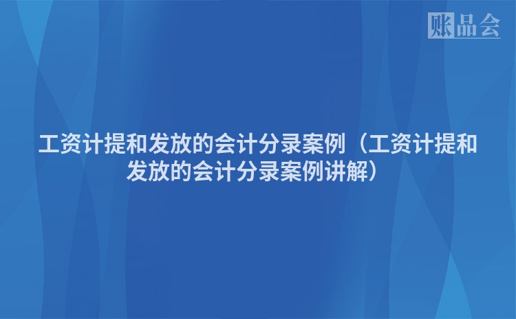 工资计提和发放的会计分录案例（工资计提和发放的会计分录案例讲解）