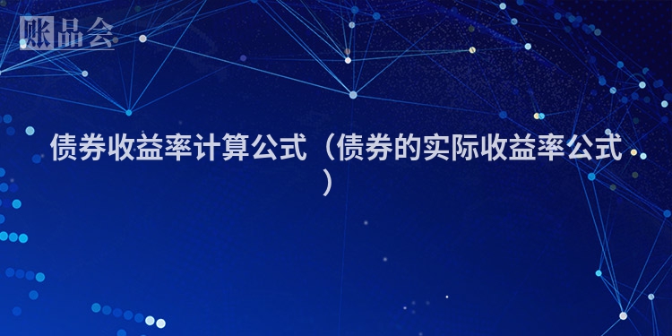 债券收益率计算公式（债券的实际收益率公式）