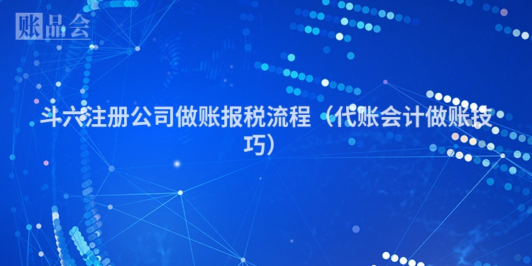 斗六注册公司做账报税流程（代账会计做账技巧）