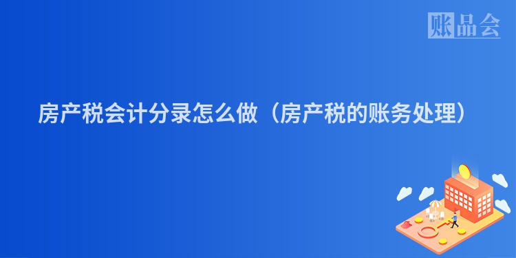 房产税会计分录怎么做（房产税的账务处理）