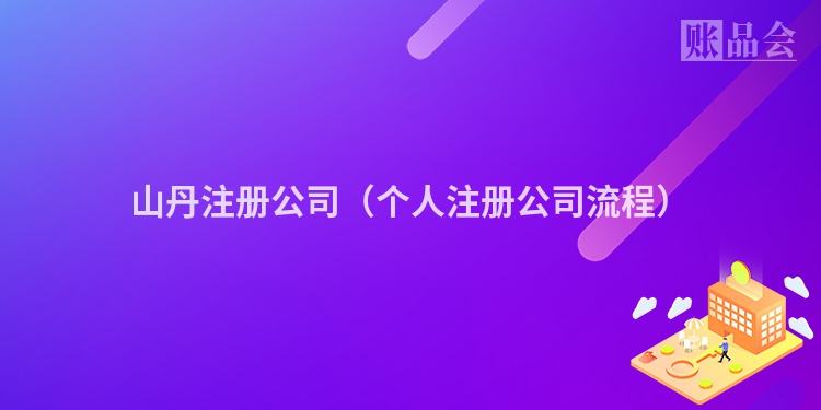 山丹注册公司（个人注册公司流程）